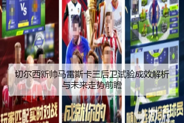切尔西新帅马雷斯卡三后卫试验成效解析与未来走势前瞻