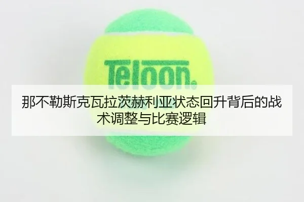 那不勒斯克瓦拉茨赫利亚状态回升背后的战术调整与比赛逻辑