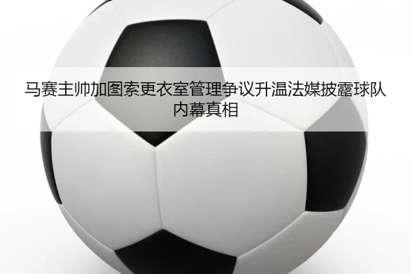 ma-sai-zhu-shuai-jia-tu-suo-geng-yi-shi-guan-li-zheng-yi-sheng-wen-fa-mei-pi-lu-qiu-dui-nei-mu-zhen-xiang-2-511.jpg