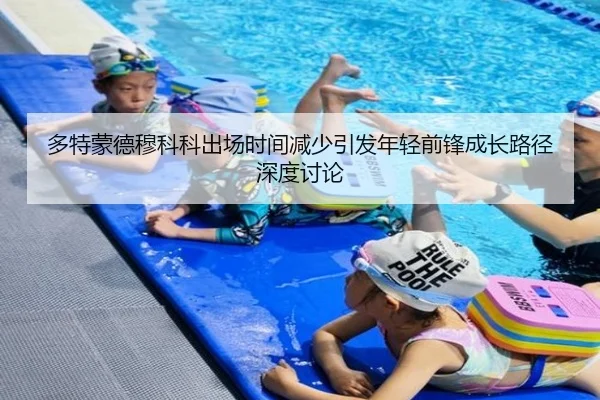 多特蒙德穆科科出场时间减少引发年轻前锋成长路径深度讨论