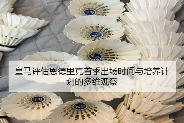 皇马评估恩德里克首季出场时间与培养计划的多维观察