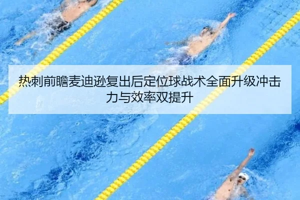 热刺前瞻麦迪逊复出后定位球战术全面升级冲击力与效率双提升