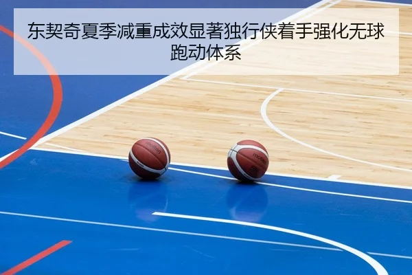 东契奇夏季减重成效显著独行侠着手强化无球跑动体系
